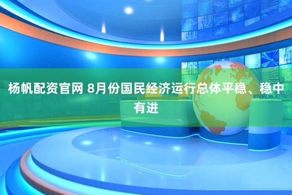 杨帆配资官网 8月份国民经济运行总体平稳、稳中有进