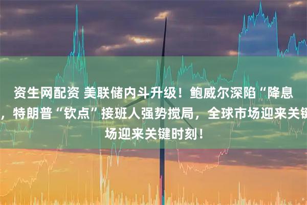 资生网配资 美联储内斗升级！鲍威尔深陷“降息迷局”，特朗普“钦点”接班人强势搅局，全球市场迎来关键时刻！