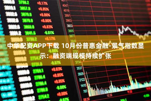 中华配资APP下载 10月份普惠金融-景气指数显示：融资端规模持续扩张