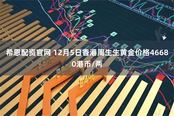 希恩配资官网 12月5日香港周生生黄金价格46680港币/两