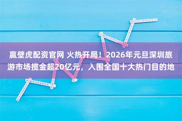 赢壁虎配资官网 火热开局！2026年元旦深圳旅游市场揽金超20亿元，入围全国十大热门目的地