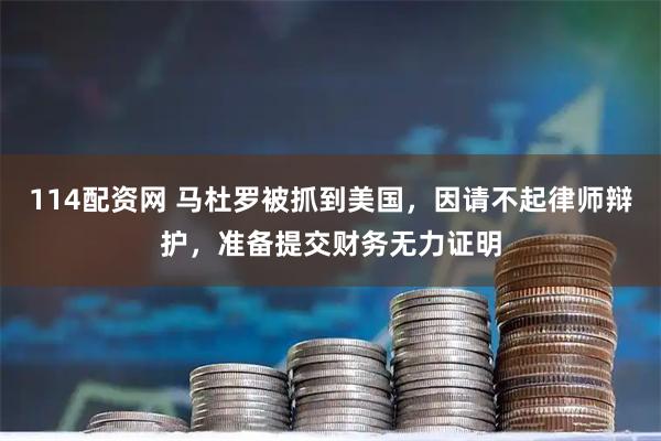 114配资网 马杜罗被抓到美国，因请不起律师辩护，准备提交财务无力证明