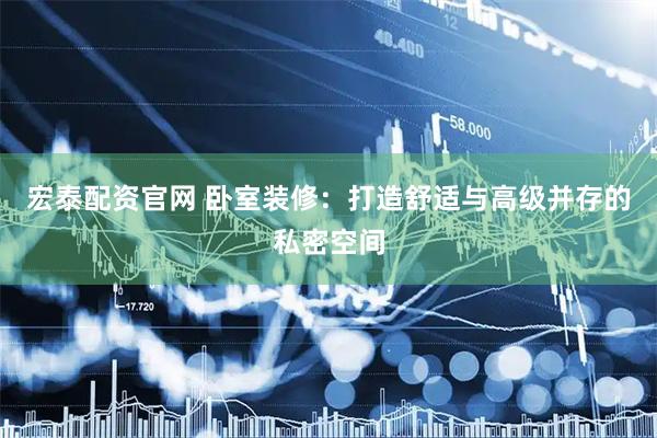 宏泰配资官网 卧室装修：打造舒适与高级并存的私密空间