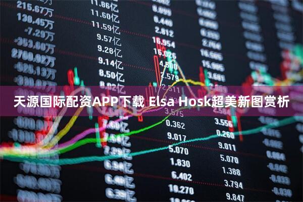 天源国际配资APP下载 Elsa Hosk超美新图赏析